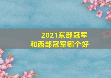 2021东部冠军和西部冠军哪个好