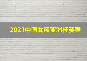 2021中国女篮亚洲杯赛程