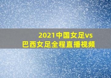 2021中国女足vs巴西女足全程直播视频