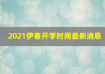 2021伊春开学时间最新消息