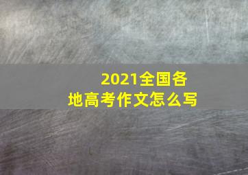 2021全国各地高考作文怎么写