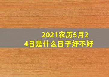 2021农历5月24日是什么日子好不好