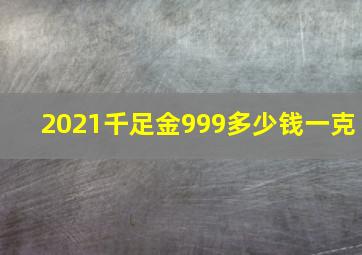 2021千足金999多少钱一克