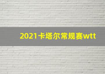 2021卡塔尔常规赛wtt