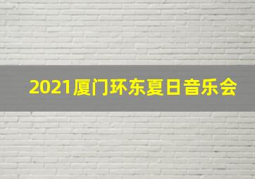 2021厦门环东夏日音乐会