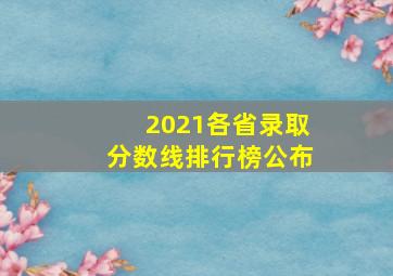 2021各省录取分数线排行榜公布