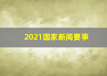 2021国家新闻要事