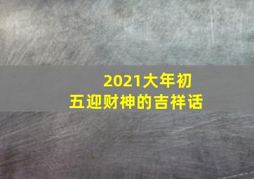 2021大年初五迎财神的吉祥话