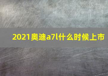 2021奥迪a7l什么时候上市