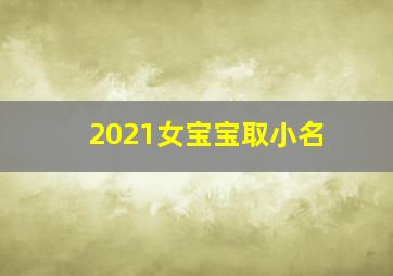 2021女宝宝取小名