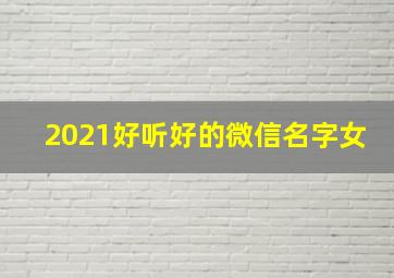 2021好听好的微信名字女