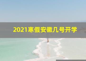 2021寒假安徽几号开学