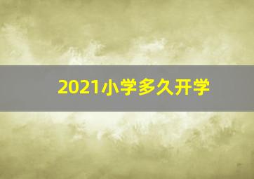 2021小学多久开学