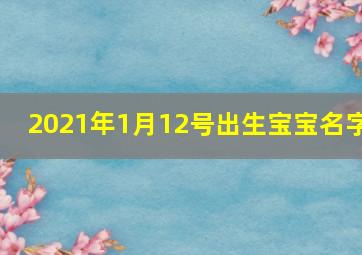 2021年1月12号出生宝宝名字