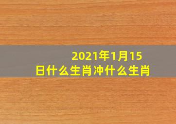 2021年1月15日什么生肖冲什么生肖