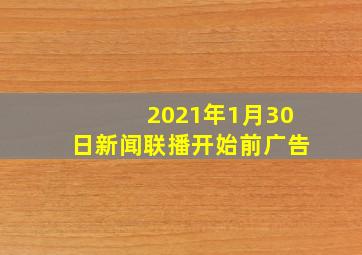 2021年1月30日新闻联播开始前广告