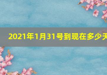 2021年1月31号到现在多少天