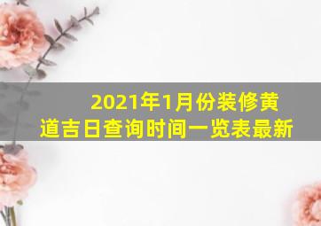 2021年1月份装修黄道吉日查询时间一览表最新