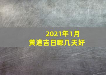 2021年1月黄道吉日哪几天好