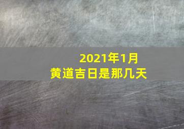 2021年1月黄道吉日是那几天