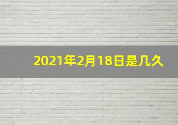 2021年2月18日是几久