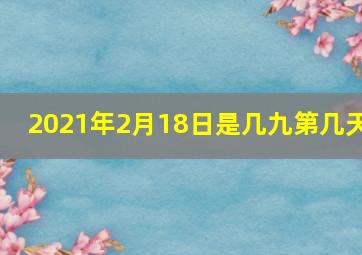 2021年2月18日是几九第几天