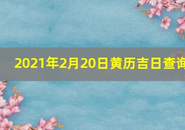 2021年2月20日黄历吉日查询