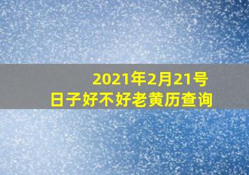 2021年2月21号日子好不好老黄历查询