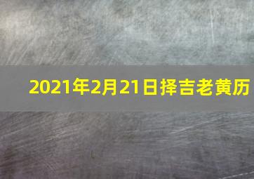 2021年2月21日择吉老黄历