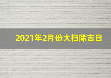 2021年2月份大扫除吉日