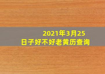 2021年3月25日子好不好老黄历查询