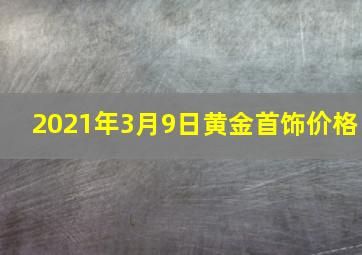 2021年3月9日黄金首饰价格