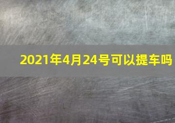 2021年4月24号可以提车吗