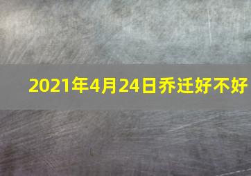 2021年4月24日乔迁好不好