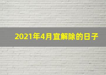 2021年4月宜解除的日子