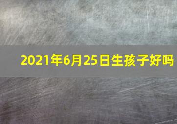 2021年6月25日生孩子好吗