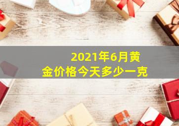 2021年6月黄金价格今天多少一克