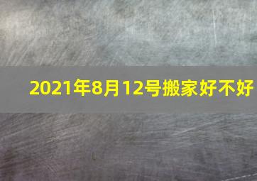 2021年8月12号搬家好不好