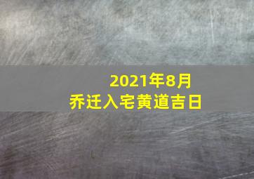 2021年8月乔迁入宅黄道吉日