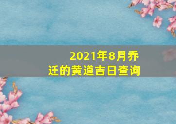 2021年8月乔迁的黄道吉日查询