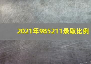 2021年985211录取比例