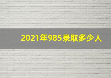 2021年985录取多少人