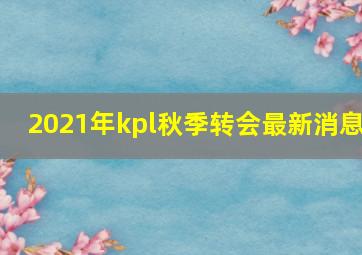 2021年kpl秋季转会最新消息