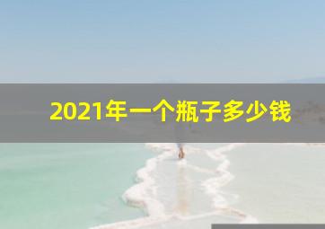 2021年一个瓶子多少钱