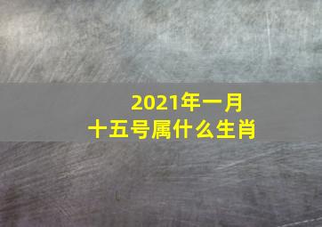 2021年一月十五号属什么生肖