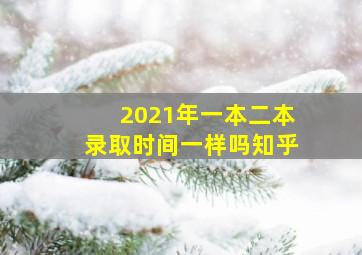 2021年一本二本录取时间一样吗知乎