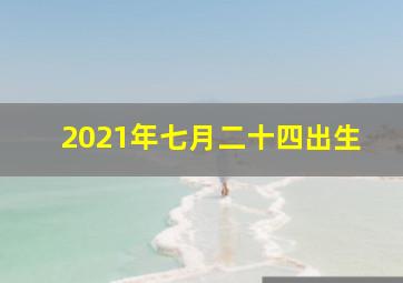 2021年七月二十四出生