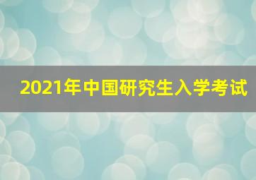 2021年中国研究生入学考试