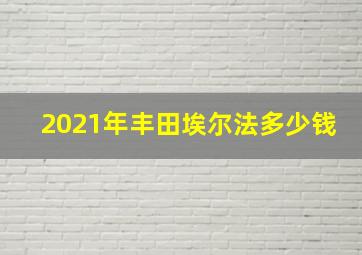 2021年丰田埃尔法多少钱