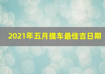 2021年五月提车最佳吉日期